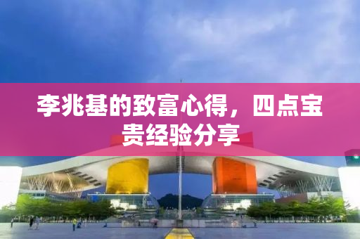 李兆基的致富心得，四点宝贵经验分享