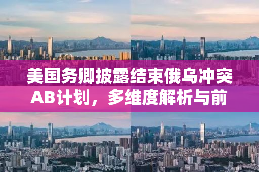 美国务卿披露结束俄乌冲突AB计划，多维度解析与前景展望