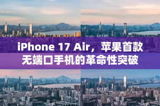iPhone 17 Air，苹果首款无端口手机的革命性突破