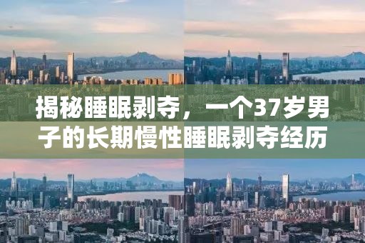 揭秘睡眠剥夺，一个37岁男子的长期慢性睡眠剥夺经历