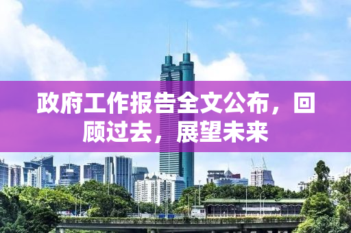 政府工作报告全文公布，回顾过去，展望未来