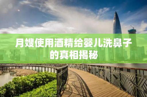 月嫂使用酒精给婴儿洗鼻子的真相揭秘