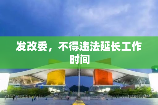 发改委，不得违法延长工作时间