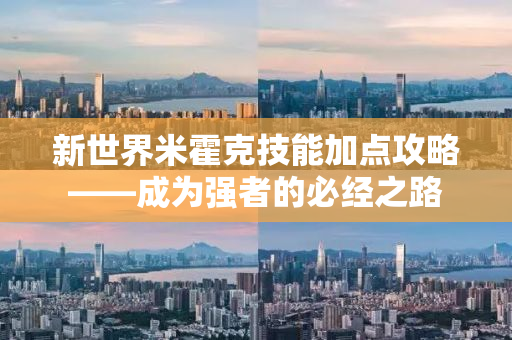新世界米霍克技能加点攻略——成为强者的必经之路