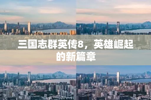 三国志群英传8，英雄崛起的新篇章
