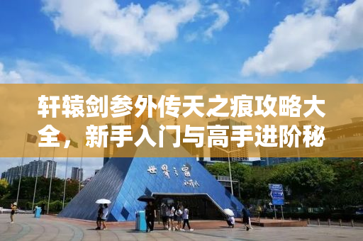 轩辕剑参外传天之痕攻略大全，新手入门与高手进阶秘籍