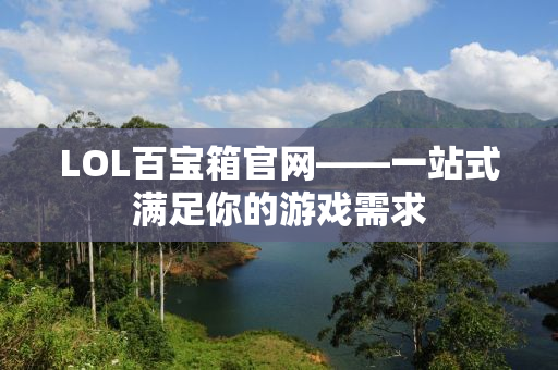 LOL百宝箱官网——一站式满足你的游戏需求