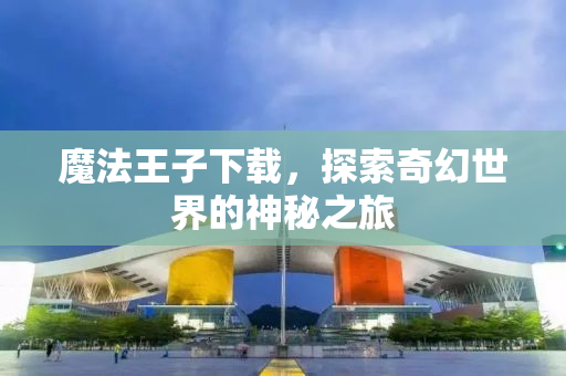 魔法王子下载，探索奇幻世界的神秘之旅