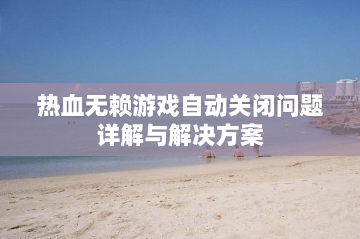 热血无赖游戏自动关闭问题详解与解决方案