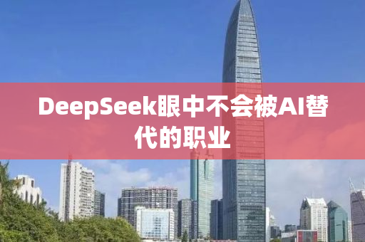 DeepSeek眼中不会被AI替代的职业