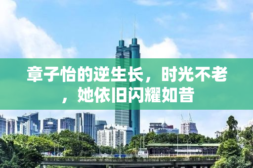 章子怡的逆生长，时光不老，她依旧闪耀如昔