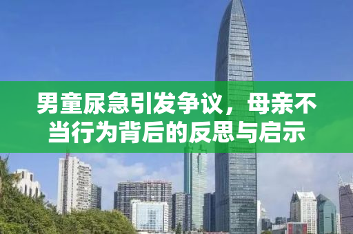 男童尿急引发争议，母亲不当行为背后的反思与启示