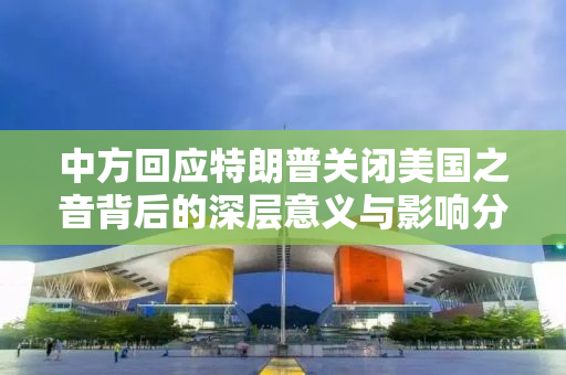 中方回应特朗普关闭美国之音背后的深层意义与影响分析