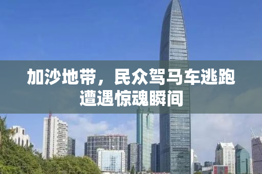 加沙地带，民众驾马车逃跑遭遇惊魂瞬间