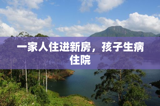 一家人住进新房，孩子生病住院