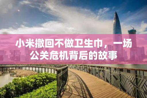 小米撤回不做卫生巾，一场公关危机背后的故事