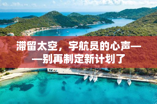 滞留太空，宇航员的心声——别再制定新计划了