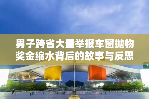 男子跨省大量举报车窗抛物奖金缩水背后的故事与反思