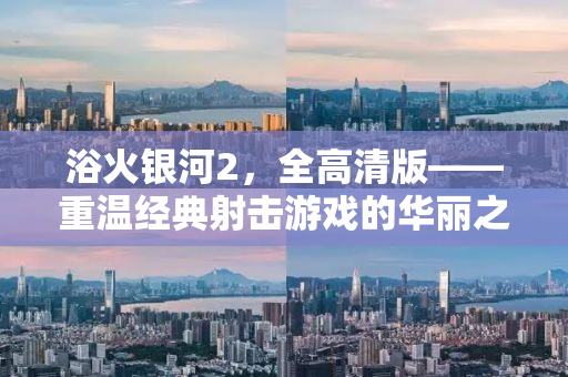 浴火银河2，全高清版——重温经典射击游戏的华丽之旅