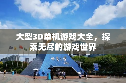 大型3D单机游戏大全，探索无尽的游戏世界