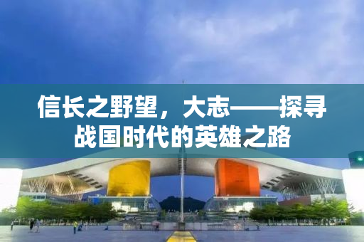 信长之野望，大志——探寻战国时代的英雄之路