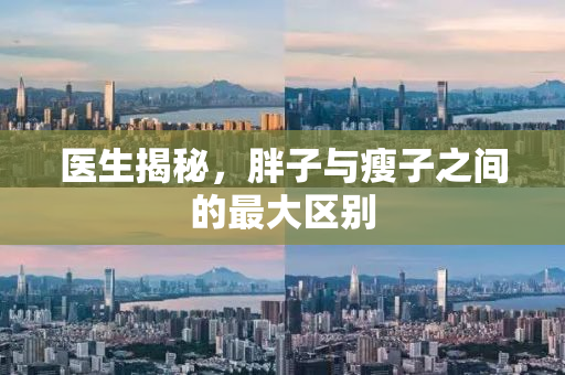 医生揭秘，胖子与瘦子之间的最大区别