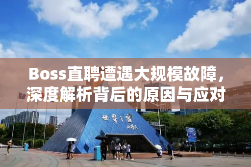 Boss直聘遭遇大规模故障，深度解析背后的原因与应对之策