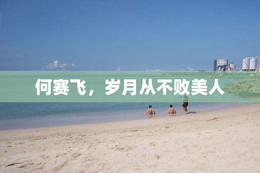 何赛飞，岁月从不败美人