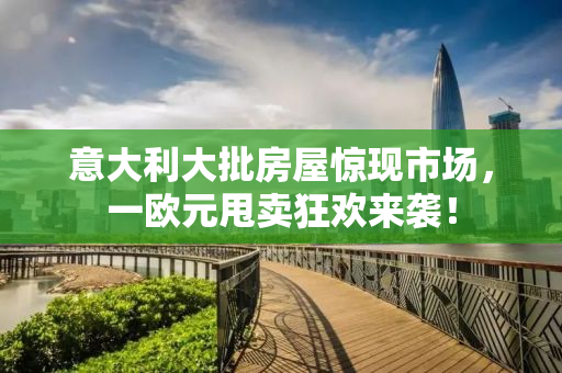 意大利大批房屋惊现市场，一欧元甩卖狂欢来袭！