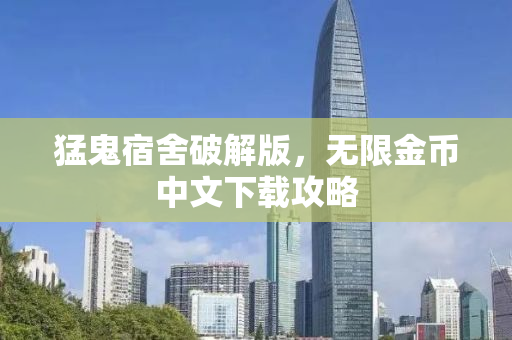 猛鬼宿舍破解版，无限金币中文下载攻略