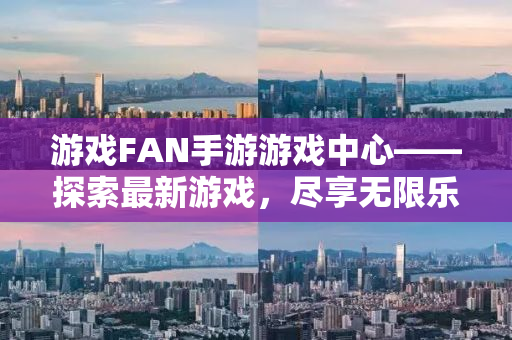 游戏FAN手游游戏中心——探索最新游戏，尽享无限乐趣