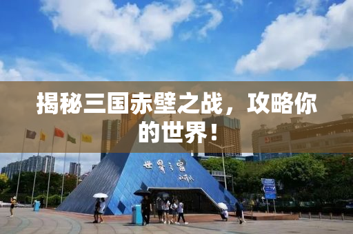 揭秘三国赤壁之战，攻略你的世界！
