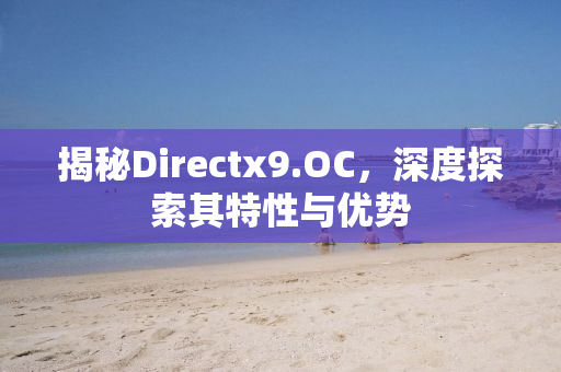揭秘Directx9.OC，深度探索其特性与优势