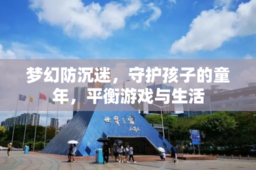 梦幻防沉迷，守护孩子的童年，平衡游戏与生活