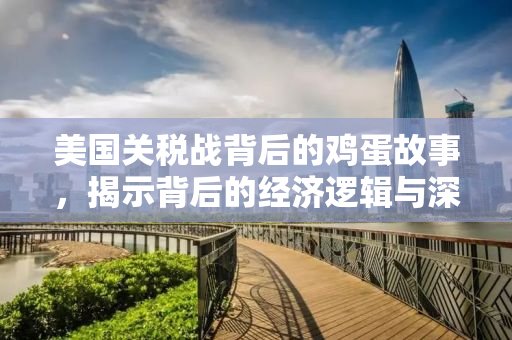 美国关税战背后的鸡蛋故事，揭示背后的经济逻辑与深层影响