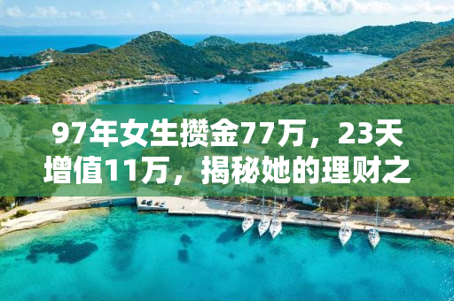 97年女生攒金77万，23天增值11万，揭秘她的理财之道