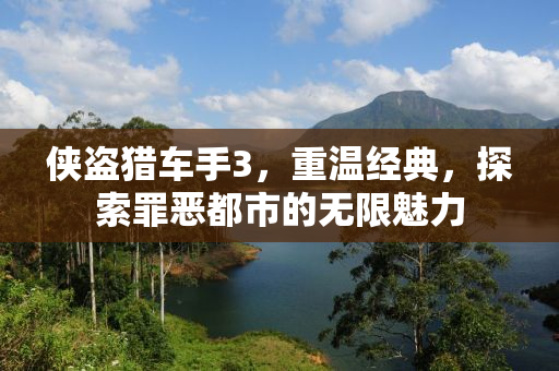 侠盗猎车手3，重温经典，探索罪恶都市的无限魅力