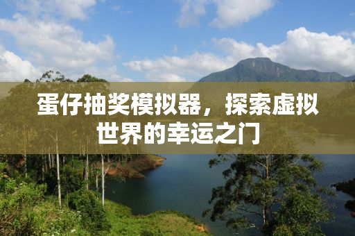 蛋仔抽奖模拟器，探索虚拟世界的幸运之门