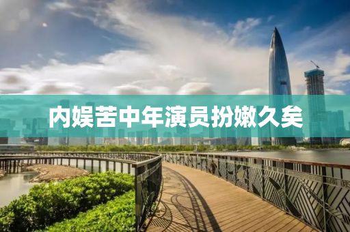 内娱苦中年演员扮嫩久矣