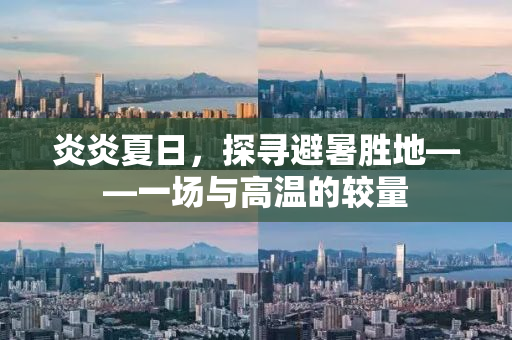 炎炎夏日，探寻避暑胜地——一场与高温的较量