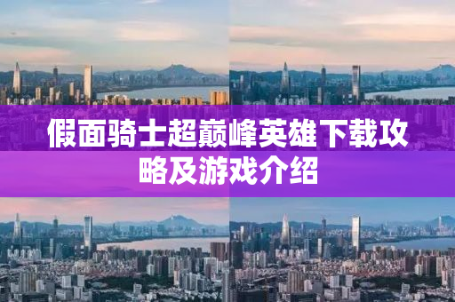 假面骑士超巅峰英雄下载攻略及游戏介绍
